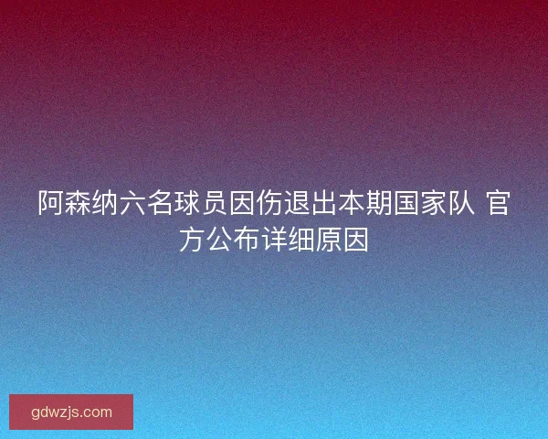 阿森纳六名球员因伤退出本期国家队 官方公布详细原因