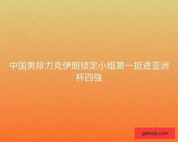 中国男排力克伊朗锁定小组第一挺进亚洲杯四强