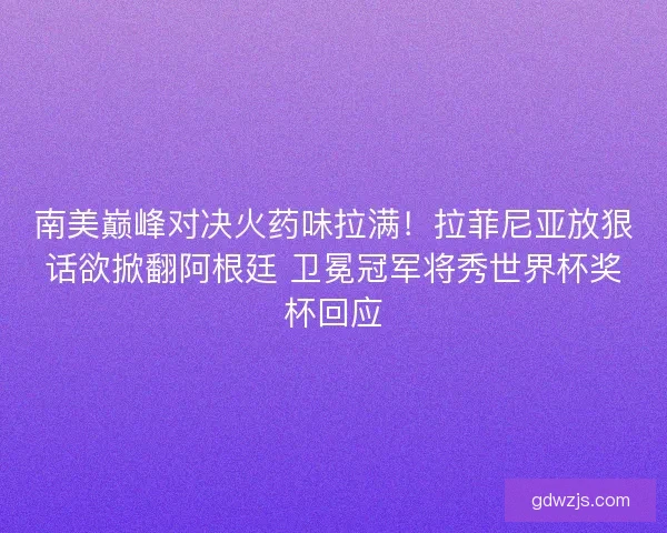 南美巅峰对决火药味拉满！拉菲尼亚放狠话欲掀翻阿根廷 卫冕冠军将秀世界杯奖杯回应