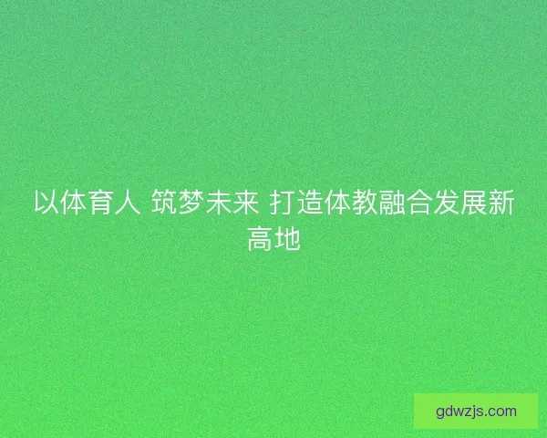以体育人 筑梦未来 打造体教融合发展新高地
