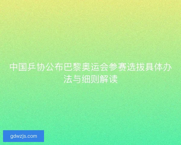 中国乒协公布巴黎奥运会参赛选拔具体办法与细则解读