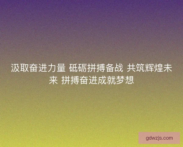 汲取奋进力量 砥砺拼搏备战 共筑辉煌未来 拼搏奋进成就梦想