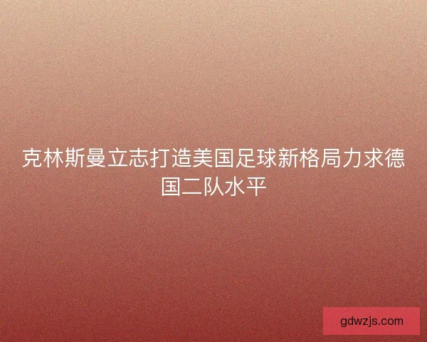克林斯曼立志打造美国足球新格局力求德国二队水平