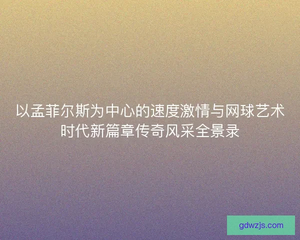 以孟菲尔斯为中心的速度激情与网球艺术时代新篇章传奇风采全景录